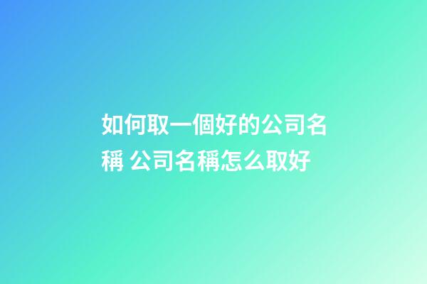 如何取一個好的公司名稱 公司名稱怎么取好-第1張-公司起名-玄機派